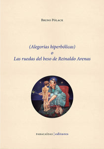 (Alegorías hiperbólicas) o Las ruedas del beso de Reinaldo Arenas | Bruno Polack