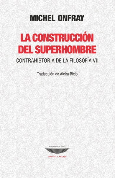 La construcción del superhombre. Contrahistoria de la filosofía VII | Michel Onfray