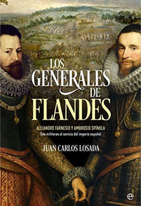 Los Generales de Flandes: Alejandro Farnesio y Ambrosio Spínola, dos Militares al Servicio del | Juan Carlos Losada