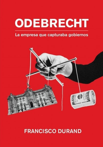 Odebrecht - La Empresa Que Capturaba Gobiernos | Francisco Durand