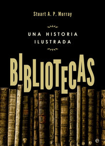 Bibliotecas: Una Historia Ilustrada | Stuart A.P. Murray