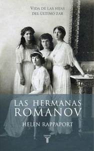 Las Hermanas Romanov: Vida de las Hijas del Último Zar | Helen Rappaport