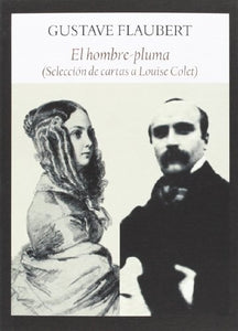 El Hombre Pluma: Selección de Cartas a Louise Colet | Gustave Flaubert