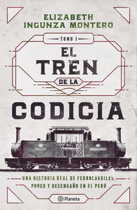 El Tren de la Codicia: Una Historia Real de Ferrocarriles, Poder y Desengaño en el Perú | Elizabeth Ingunza Montero