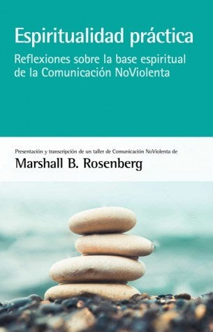 Espiritualidad Practica: Reflexiones sobre la Base Espiritual de la Comunicacion NoViolenta | Marshall B. Rosenberg