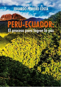 Perú - Ecuador: El Proceso para Lograr la Paz | Eduardo Ferrero Costa