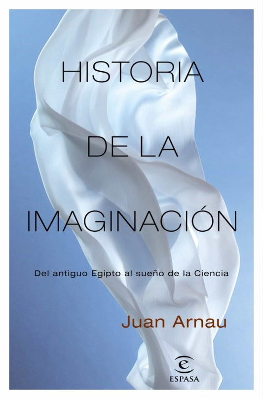 Historia de la Imaginación: Del Antiguo Egipto al Sueño de la Ciencia | Juan Arnau