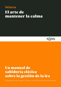 El Arte de Mantener la Calma: Un Manual de Sabiduría Clásica sobre la Gestión de la Ira | Lucio Anneo Séneca