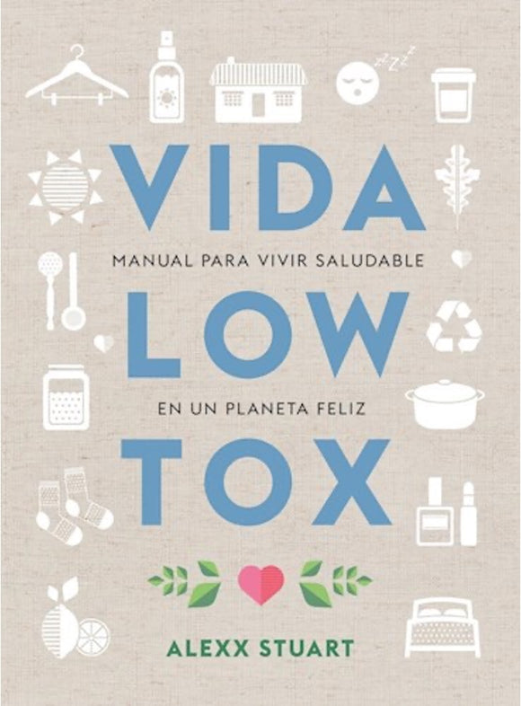 Vida Low Tox: Manual Para Vivir Saludable En Un Planeta Feliz | Alexx Stuart