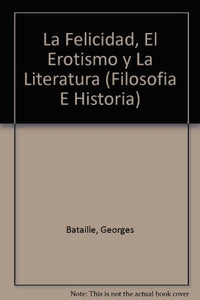 La Felicidad, El Erotismo Y La Literatura: Ensayos 1944-1961 | Georges Bataille