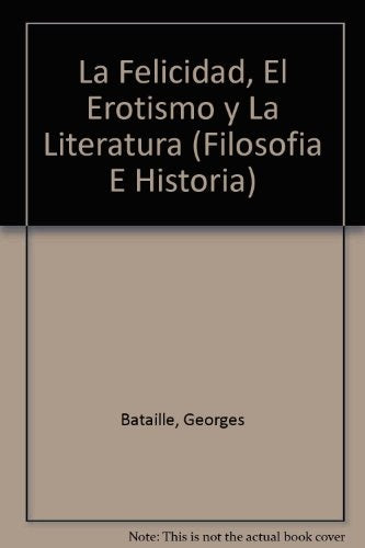 La Felicidad, El Erotismo Y La Literatura: Ensayos 1944-1961 | Georges Bataille