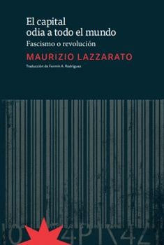 El Capital Odia a Todo El Mundo: Fascismo o Revolución | Lazzarato Maurizio