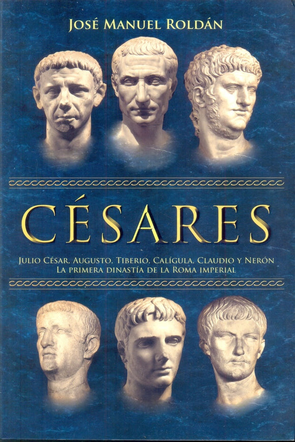 Césares: Julio César, Augusto, Tiberio, Calígula, Claudio y Nerón | José Manuel Roldán