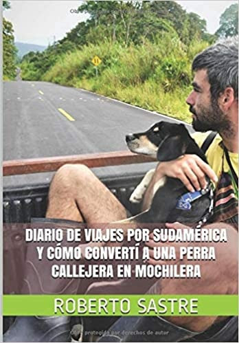 Diario de Viajes por Sudamérica y Cómo Convertí a una Perra Callejera en Mochilera | Roberto Sastre