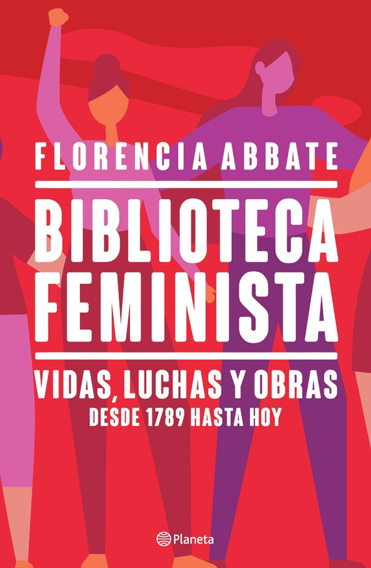 Biblioteca Feminista: Vidas, Luchas y Obras Desde 1789 Hasta Hoy | Florencia Abbate