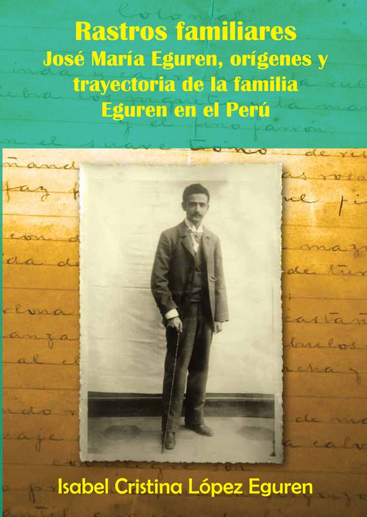 Rastros Familiares: José María Eguren, Orígenes y Trayectoria de la Familia Eguren en el Perú | Isabel Cristina López Eguren