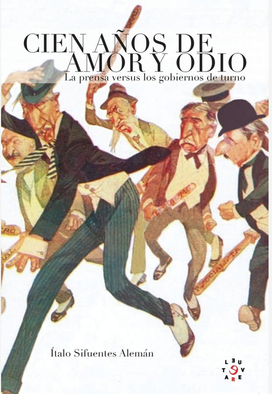 Cien Años de Amor y Odio: La Prensa versus Los Gobiernos De Turno (1821-1921) | Italo Sifuentes Alemán