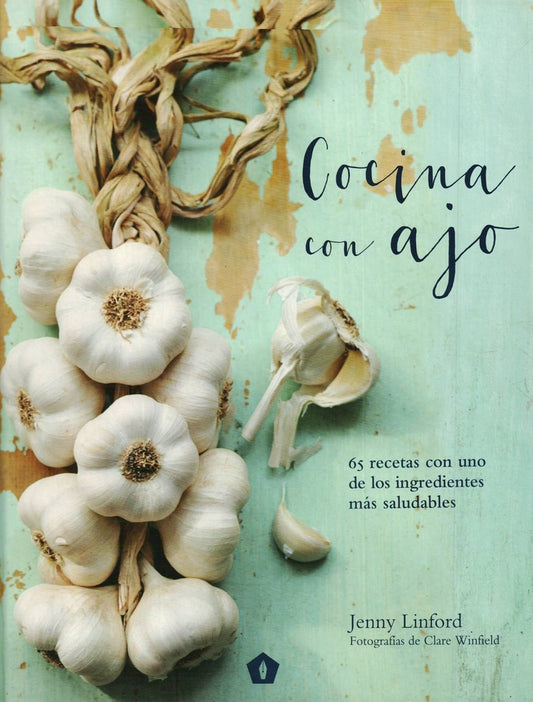 Cocina con Ajo: 65 Recetas con Uno de los Ingredientes más Saludables | Jenny Linford
