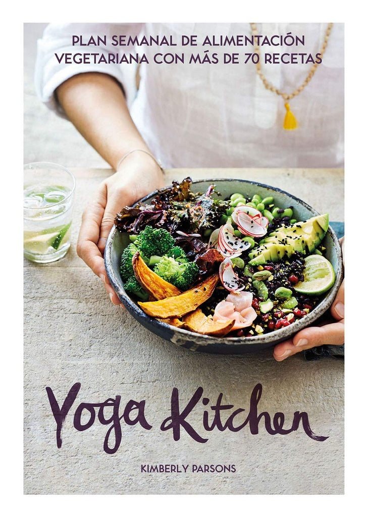 Yoga Kitchen: Plan Semanal de Alimentación Vegetariana con más de 70 Recetas | Kimberly Parsons