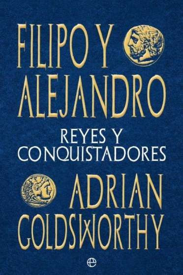 Filipo y Alejandro: Reyes y Conquistadores | Adrian Goldsworthy