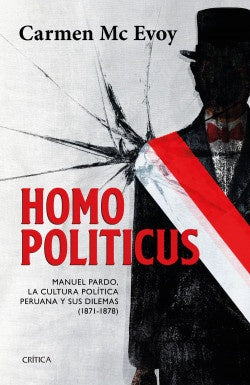 Homo Politicus: Manuel Pardo, la Cultura Política Peruana y sus Dilemas (1871-1878) | Carmen McEvoy