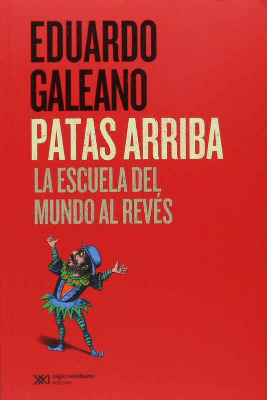 Patas Arriba. La Escuela Del Mundo Al Reves. | Eduardo Galeano